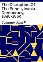 The_disruption_of_the_Pennsylvania_democracy__1848-1860